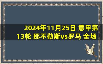 2024年11月25日 意甲第13轮 那不勒斯vs罗马 全场录像